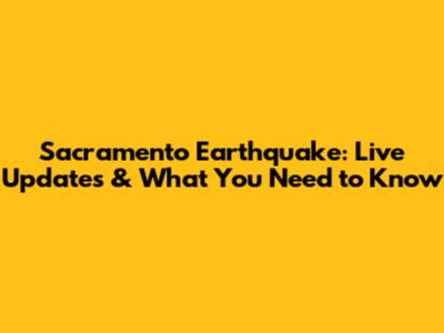 Sacramento Earthquake: Live Updates & What You Need to Know