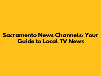 Sacramento News Channels: Your Guide to Local TV News