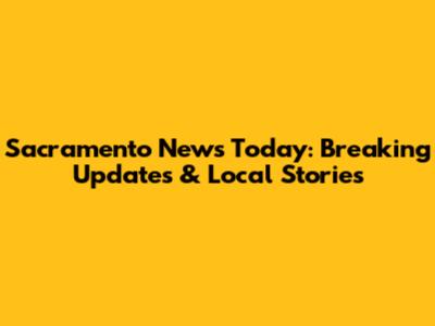 Sacramento News Today: Breaking Updates & Local Stories