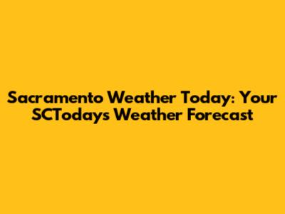 Sacramento Weather Today: Your SCToday's Weather Forecast
