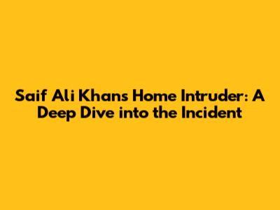 Saif Ali Khan's Home Intruder: A Deep Dive into the Incident