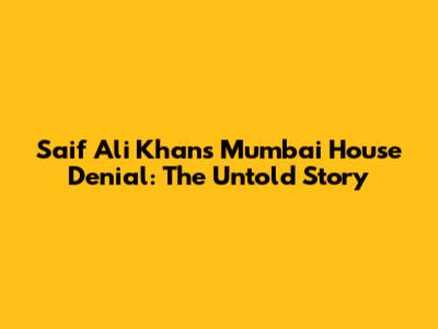 Saif Ali Khan's Mumbai House Denial: The Untold Story