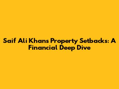 Saif Ali Khan's Property Setbacks: A Financial Deep Dive