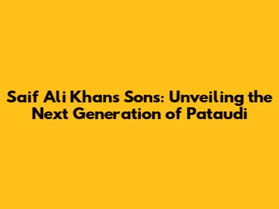 Saif Ali Khan's Sons: Unveiling the Next Generation of Pataudi