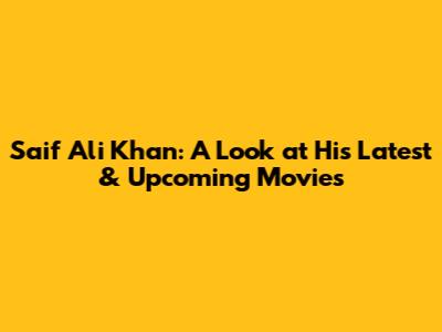 Saif Ali Khan: A Look at His Latest & Upcoming Movies