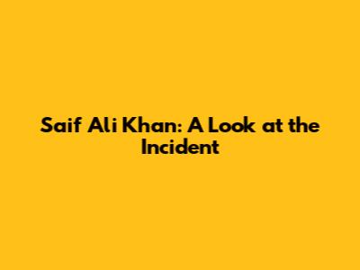Saif Ali Khan: A Look at the Incident