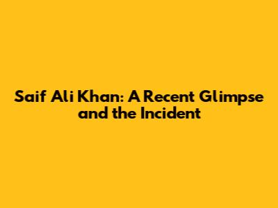 Saif Ali Khan: A Recent Glimpse and the Incident