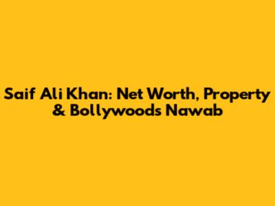 Saif Ali Khan: Net Worth, Property & Bollywood's Nawab