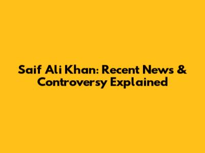 Saif Ali Khan: Recent News & Controversy Explained