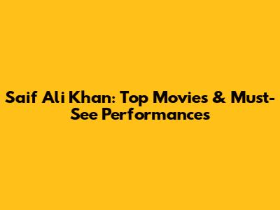 Saif Ali Khan: Top Movies & Must-See Performances