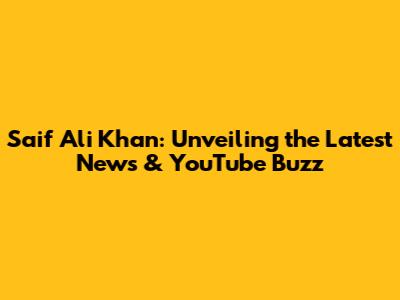 Saif Ali Khan: Unveiling the Latest News & YouTube Buzz