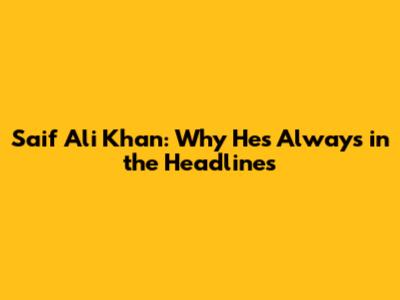Saif Ali Khan: Why He's Always in the Headlines