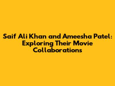 Saif Ali Khan and Ameesha Patel: Exploring Their Movie Collaborations
