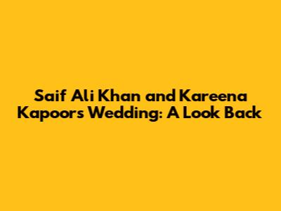Saif Ali Khan and Kareena Kapoor's Wedding: A Look Back