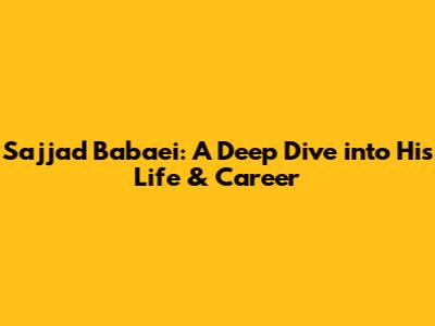 Sajjad Babaei: A Deep Dive into His Life & Career