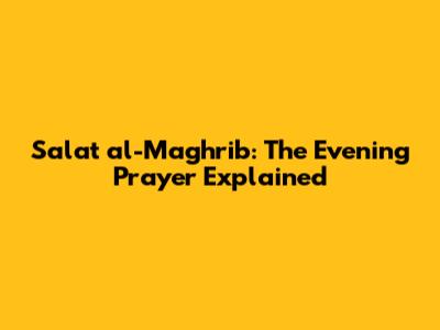 Salat al-Maghrib: The Evening Prayer Explained
