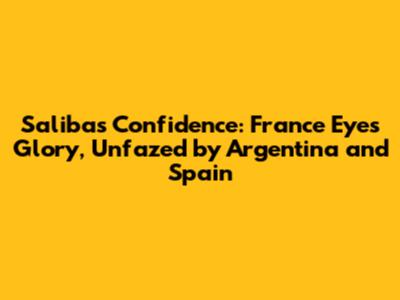 Saliba's Confidence: France Eyes Glory, Unfazed by Argentina and Spain