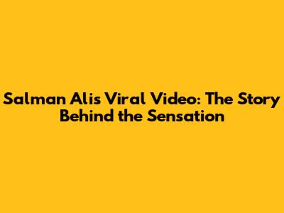 Salman Ali's Viral Video: The Story Behind the Sensation