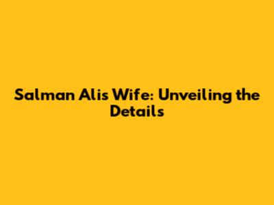 Salman Ali's Wife: Unveiling the Details