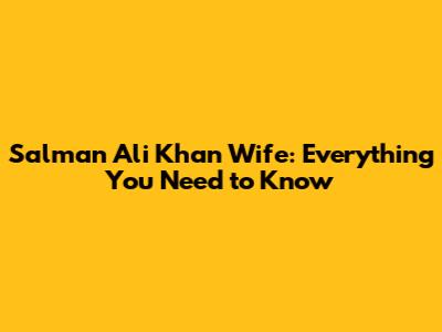 Salman Ali Khan Wife: Everything You Need to Know