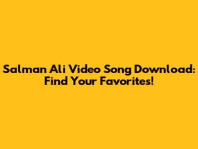 Salman Ali Video Song Download: Find Your Favorites!