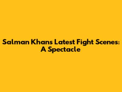 Salman Khan's Latest Fight Scenes: A Spectacle