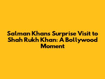 Salman Khan's Surprise Visit to Shah Rukh Khan: A Bollywood Moment