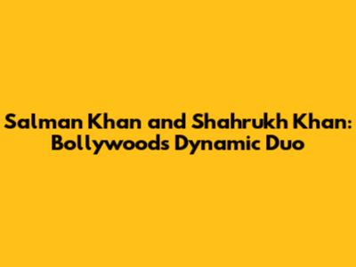 Salman Khan and Shahrukh Khan: Bollywood's Dynamic Duo
