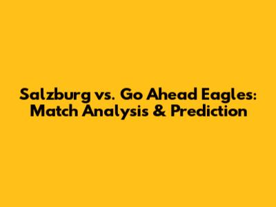Salzburg vs. Go Ahead Eagles: Match Analysis & Prediction