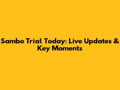 Sambo Trial Today: Live Updates & Key Moments