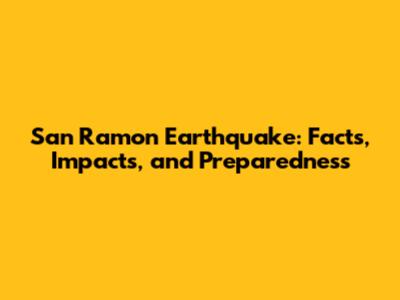San Ramon Earthquake: Facts, Impacts, and Preparedness