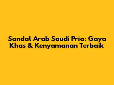 Sandal Arab Saudi Pria: Gaya Khas & Kenyamanan Terbaik