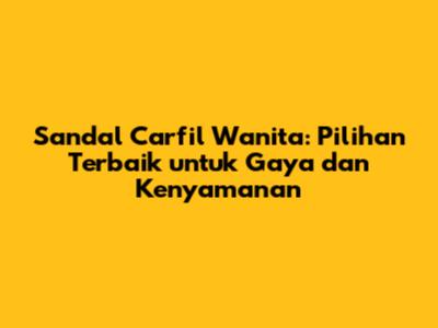 Sandal Carfil Wanita: Pilihan Terbaik untuk Gaya dan Kenyamanan