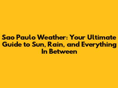 Sao Paulo Weather: Your Ultimate Guide to Sun, Rain, and Everything In Between