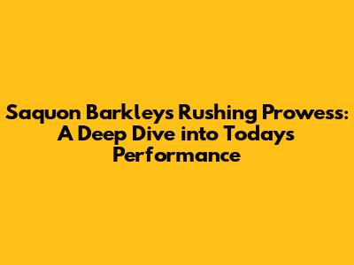 Saquon Barkley's Rushing Prowess: A Deep Dive into Today's Performance