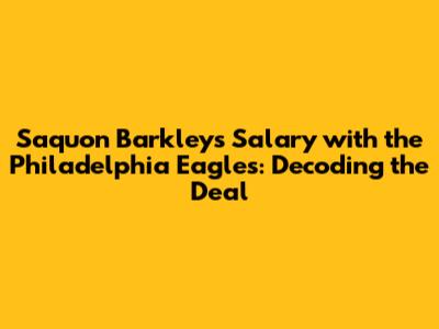 Saquon Barkley's Salary with the Philadelphia Eagles: Decoding the Deal