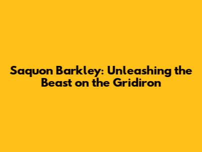 Saquon Barkley: Unleashing the Beast on the Gridiron