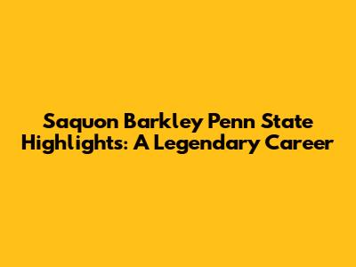Saquon Barkley Penn State Highlights: A Legendary Career