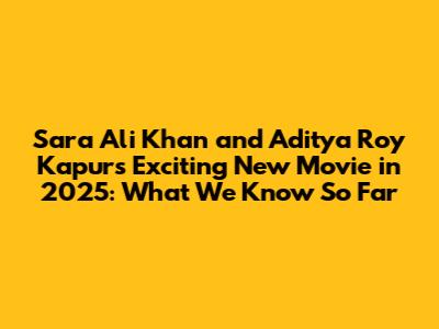 Sara Ali Khan and Aditya Roy Kapur's Exciting New Movie in 2025: What We Know So Far