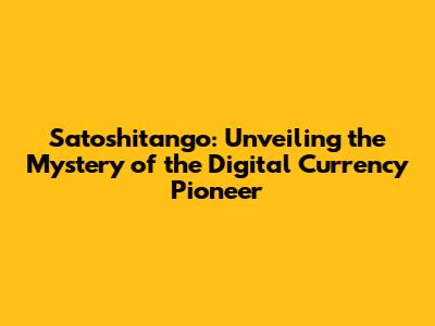 Satoshitango: Unveiling the Mystery of the Digital Currency Pioneer