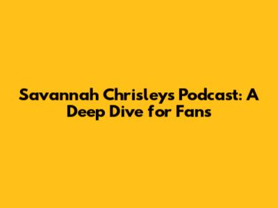 Savannah Chrisley's Podcast: A Deep Dive for Fans