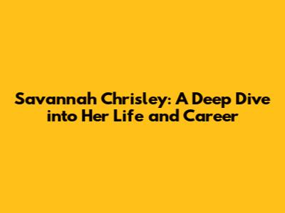 Savannah Chrisley: A Deep Dive into Her Life and Career