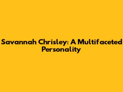 Savannah Chrisley: A Multifaceted Personality