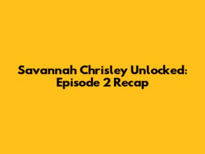 Savannah Chrisley Unlocked: Episode 2 Recap
