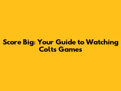 Score Big: Your Guide to Watching Colts Games