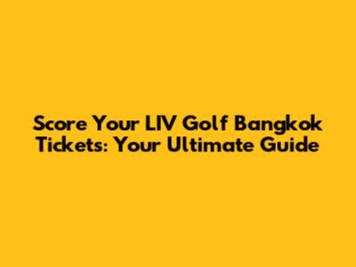 Score Your LIV Golf Bangkok Tickets: Your Ultimate Guide