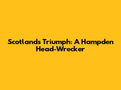 Scotland's Triumph: A Hampden Head-Wrecker
