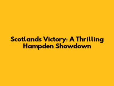 Scotland's Victory: A Thrilling Hampden Showdown