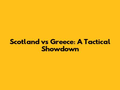 Scotland vs Greece: A Tactical Showdown