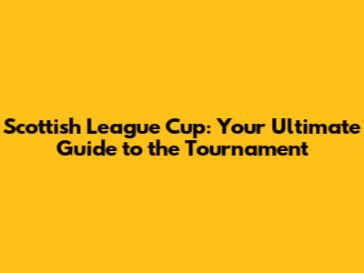 Scottish League Cup: Your Ultimate Guide to the Tournament